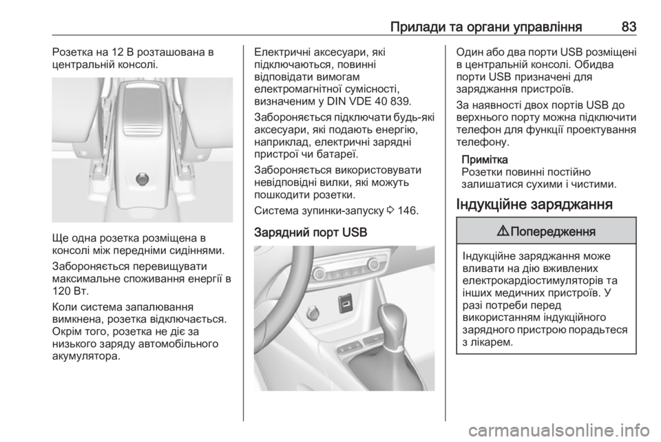 OPEL CROSSLAND X 2017.75  Посібник з експлуатації (in Ukrainian) Прилади та органи управління83Розетка на 12 В розташована в
центральній консолі.
Ще одна розетка розміщена в
к�