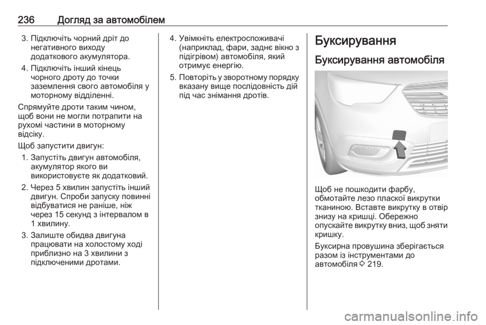 OPEL CROSSLAND X 2020  Посібник з експлуатації (in Ukrainian) 236Догляд за автомобілем3. Підключіть чорний дріт донегативного виходу
додаткового акумулятора.
4. Підключіть 