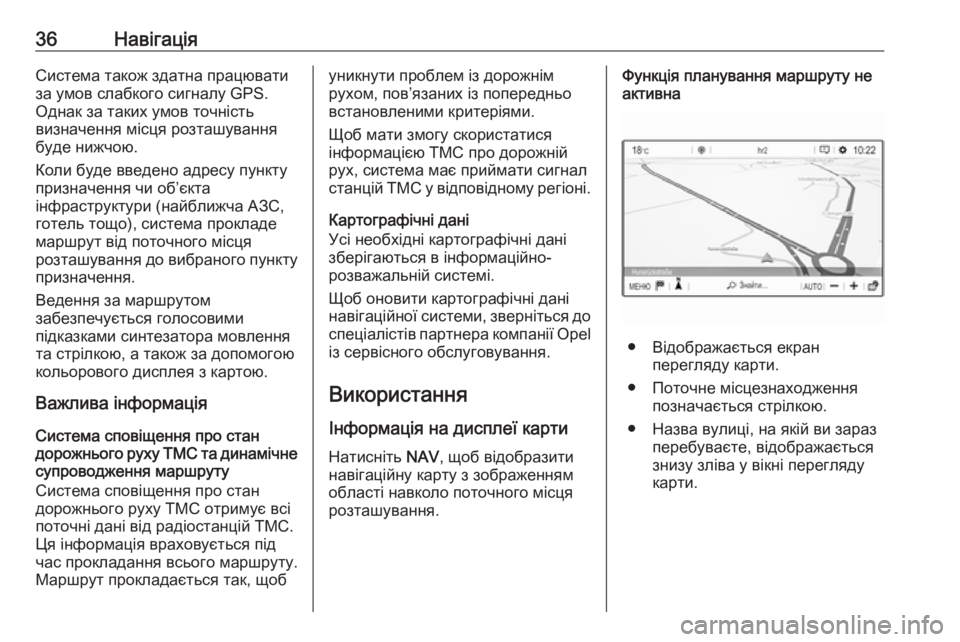 OPEL GRANDLAND X 2018  Інструкція з експлуатації інформаційно-розважальної системи (in Ukrainian) 36НавігаціяСистема також здатна працювати
за умов слабкого сигналу GPS.
Однак за таких умов точність
визначенн