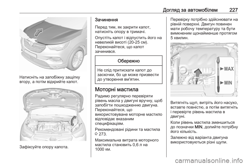 OPEL GRANDLAND X 2019.75 Посібник з експлуатації (in Ukrainian) Догляд за автомобілем227
Натисніть на запобіжну защіпку
вгору, а потім відкрийте капот.
Зафіксуйте опору капо OPEL GRANDLAND X 2019.75 Посібник з експлуатації (in Ukrainian) Догляд за автомобілем227
Натисніть на запобіжну защіпку
вгору, а потім відкрийте капот.
Зафіксуйте опору капо
