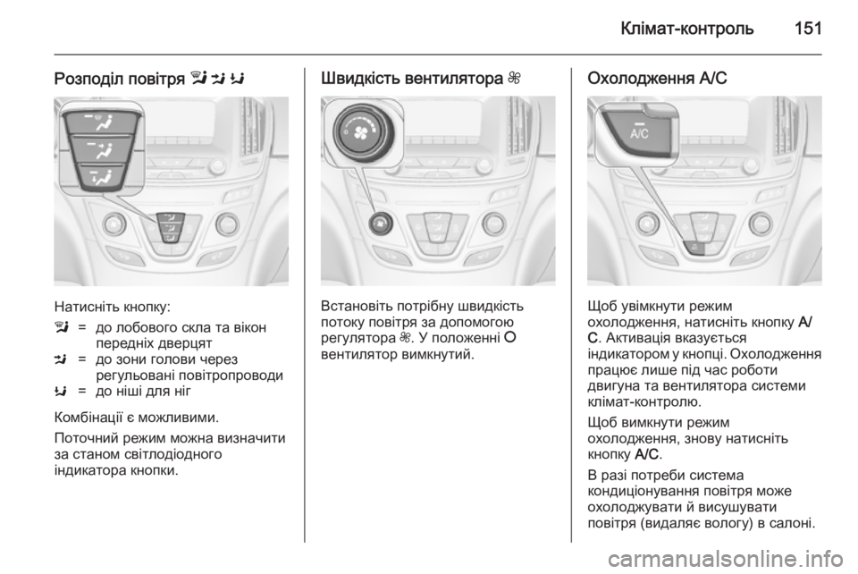 OPEL INSIGNIA 2014 Посібник з експлуатації (in Ukrainian) Клімат-контроль151
Розподіл повітря l M K
Натисніть кнопку:
l=до лобового скла та вікон
передніх дверцятM=до зони OPEL INSIGNIA 2014 Посібник з експлуатації (in Ukrainian) Клімат-контроль151
Розподіл повітря l M K
Натисніть кнопку:
l=до лобового скла та вікон
передніх дверцятM=до зони