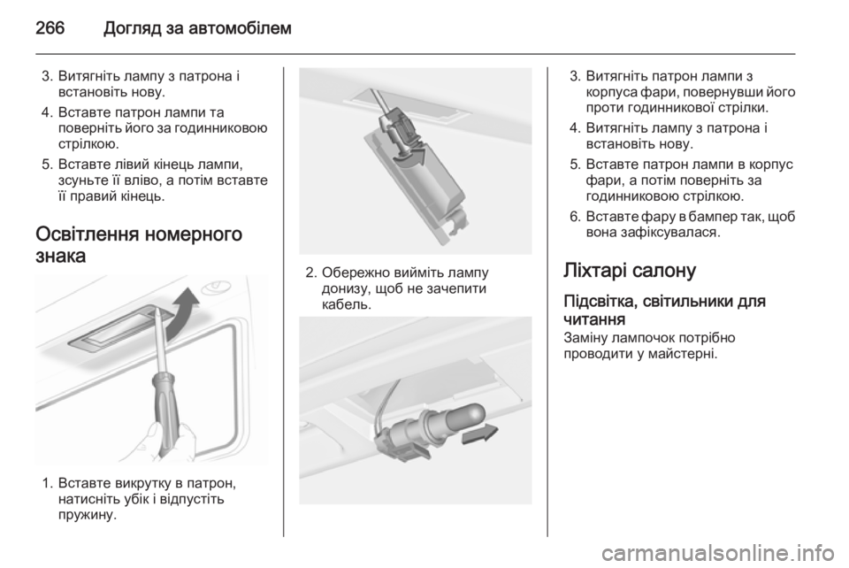 OPEL INSIGNIA 2014.5  Посібник з експлуатації (in Ukrainian) 266Догляд за автомобілем
3. Витягніть лампу з патрона івстановіть нову.
4. Вставте патрон лампи та поверніть йог