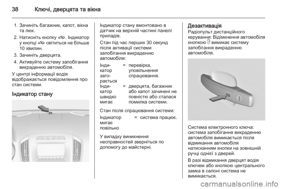 OPEL INSIGNIA 2014.5  Посібник з експлуатації (in Ukrainian) 38Ключі, дверцята та вікна
1. Зачиніть багажник, капот, вікната люк.
2. Натисніть кнопку  o. Індикатор
у кнопці  o с