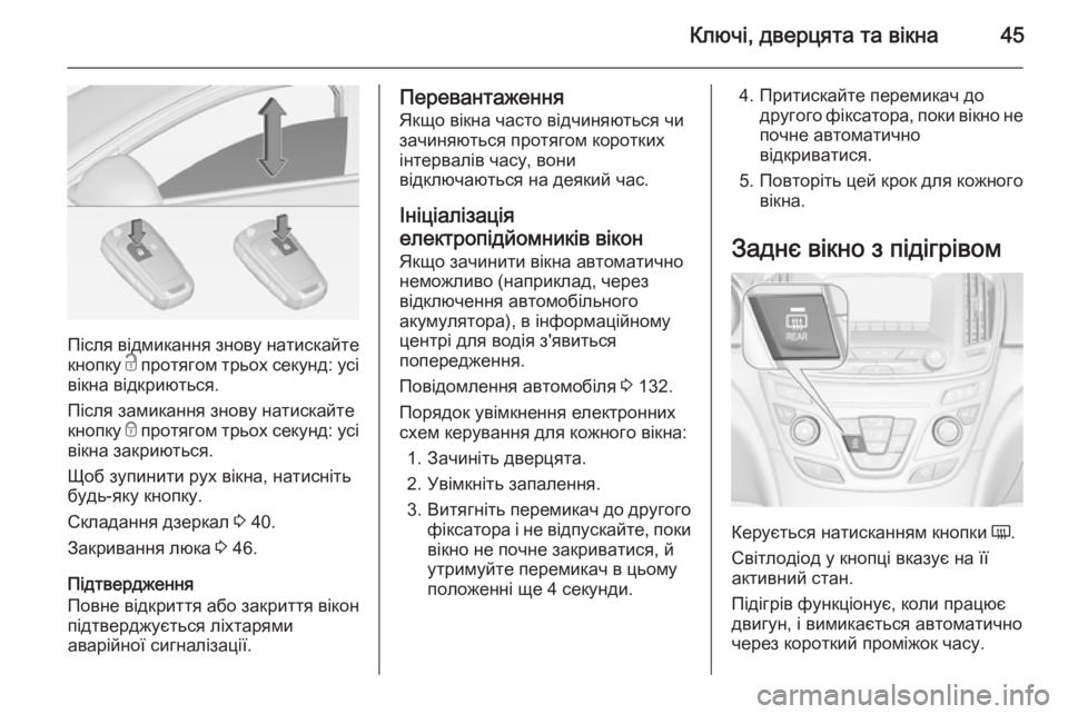 OPEL INSIGNIA 2014.5  Посібник з експлуатації (in Ukrainian) Ключі, дверцята та вікна45
Після відмикання знову натискайтекнопку  c протягом трьох секунд: усі
вікна відкрию