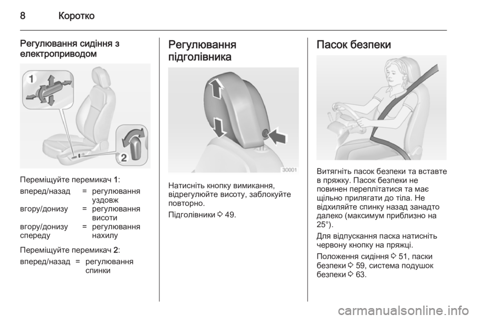 OPEL INSIGNIA 2014.5  Посібник з експлуатації (in Ukrainian) 8Коротко
Регулювання сидіння з
електроприводом
Переміщуйте перемикач  1:
вперед/назад=регулювання
уздовжвго�