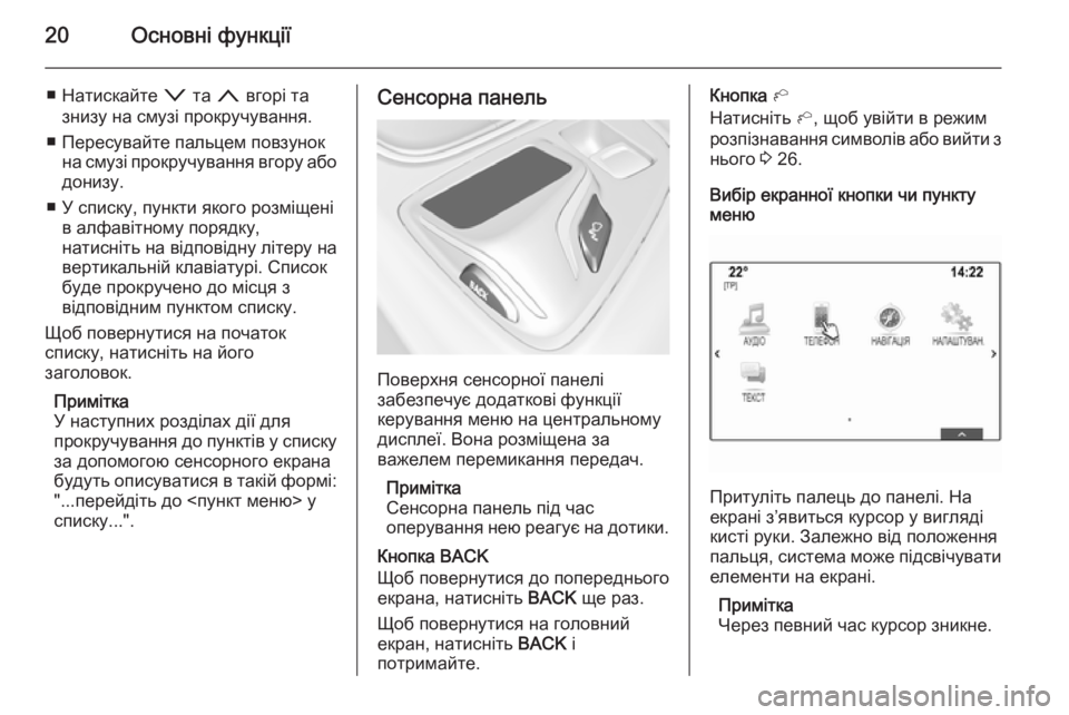 OPEL INSIGNIA 2015.5  Інструкція з експлуатації інформаційно-розважальної системи (in Ukrainian) 20Основні функції
■ Натискайте o та  n вгорі та
знизу на смузі прокручування.
■ Пересувайте пальцем повзунок н�