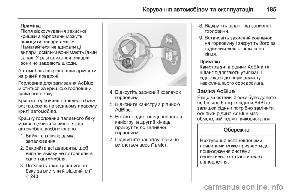 OPEL INSIGNIA 2015.5  Посібник з експлуатації (in Ukrainian) Керування автомобілем та експлуатація185
Примітка
Після відкручування захисної
кришки з горловини можуть
ви�