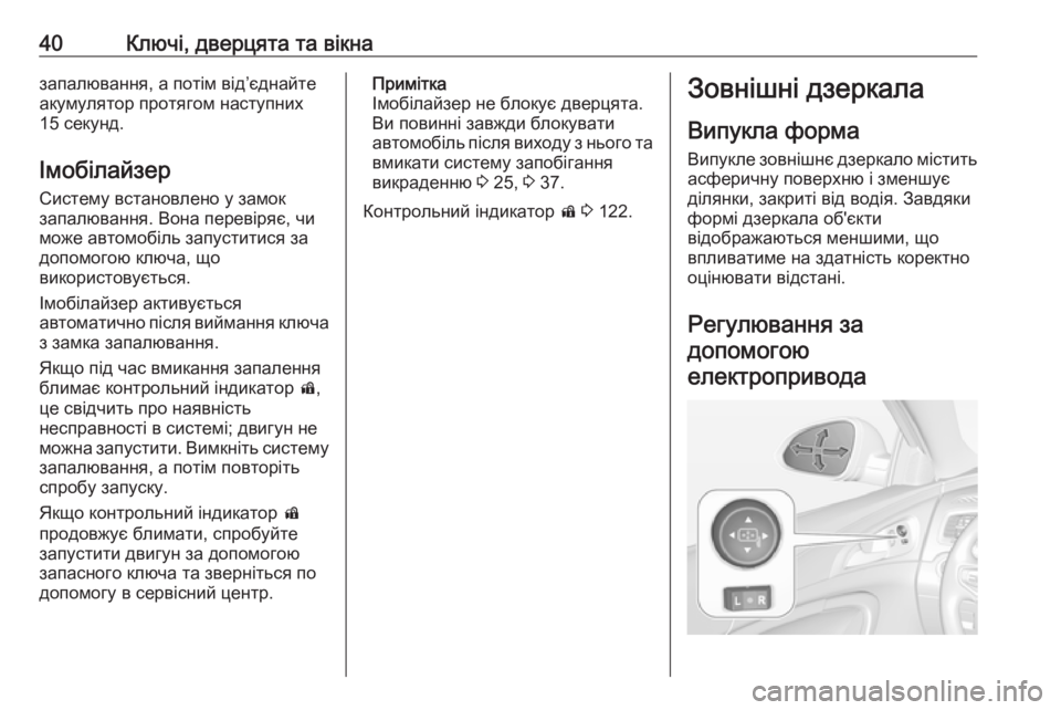 OPEL INSIGNIA 2017  Посібник з експлуатації (in Ukrainian) 40Ключі, дверцята та вікназапалювання, а потім від’єднайте
акумулятор протягом наступних
15 секунд.
Імобілайз