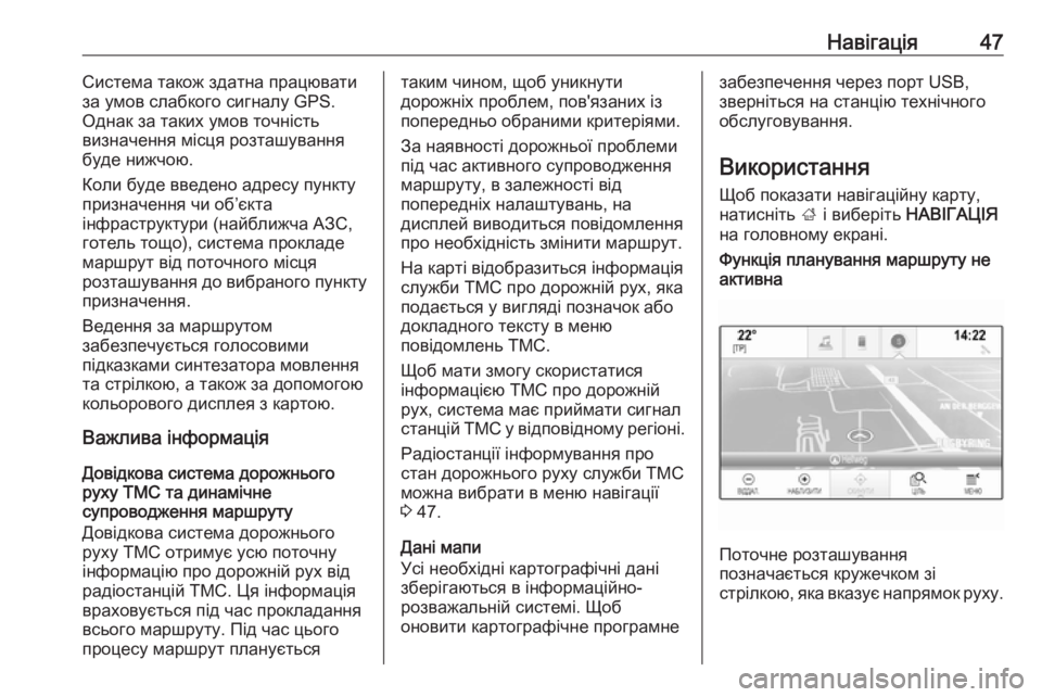 OPEL INSIGNIA BREAK 2018  Інструкція з експлуатації інформаційно-розважальної системи (in Ukrainian) Навігація47Система також здатна працювати
за умов слабкого сигналу GPS.
Однак за таких умов точність
визначенн