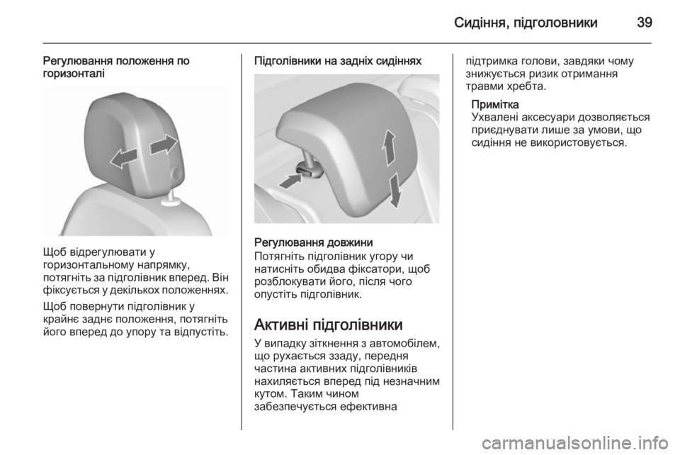 OPEL MERIVA 2015.5  Посібник з експлуатації (in Ukrainian) Сидіння, підголовники39
Регулювання положення по
горизонталі
Щоб відрегулювати у
горизонтальному напрямку,
�