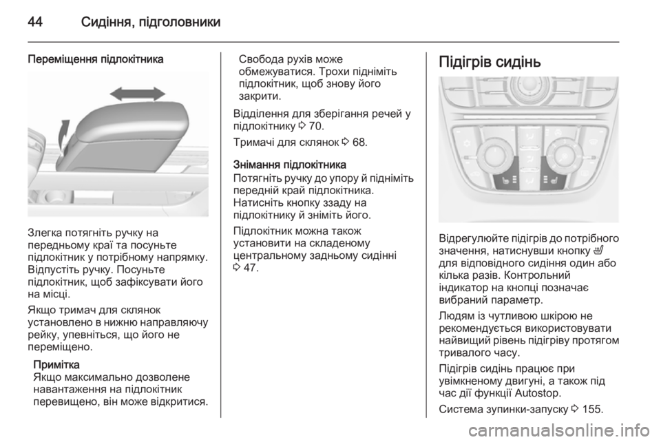 OPEL MERIVA 2015.5  Посібник з експлуатації (in Ukrainian) 44Сидіння, підголовники
Переміщення підлокітника
Злегка потягніть ручку на
передньому краї та посуньте
підл�