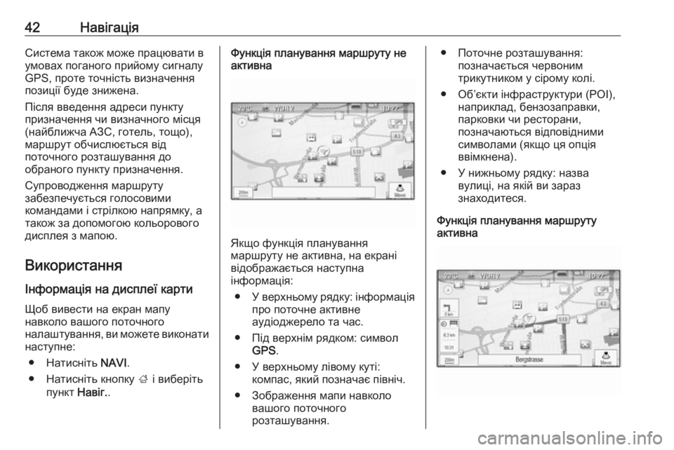 OPEL MERIVA 2016  Інструкція з експлуатації інформаційно-розважальної системи (in Ukrainian) 42НавігаціяСистема також може працювати в
умовах поганого прийому сигналу
GPS, проте точність визначення
пози�