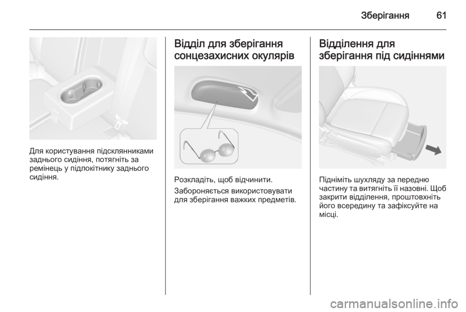 OPEL MOKKA 2014  Посібник з експлуатації (in Ukrainian) Зберігання61
Для користування підсклянниками
заднього сидіння, потягніть за
ремінець у підлокітнику задньог
