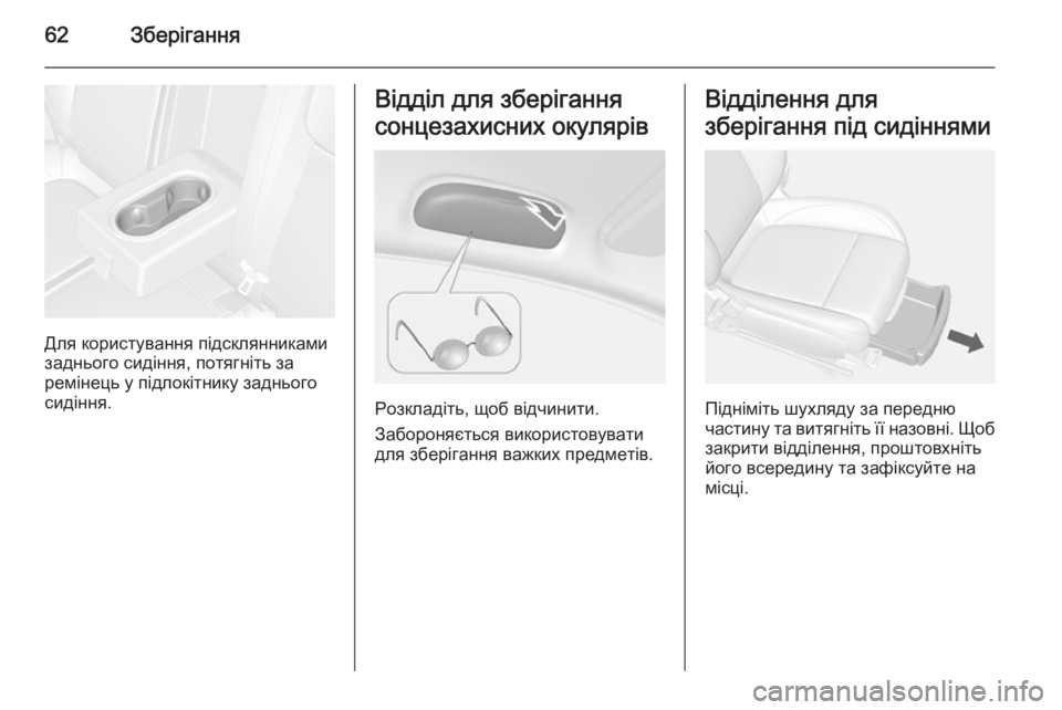 OPEL MOKKA 2014.5  Посібник з експлуатації (in Ukrainian) 62Зберігання
Для користування підсклянниками
заднього сидіння, потягніть за
ремінець у підлокітнику задньог