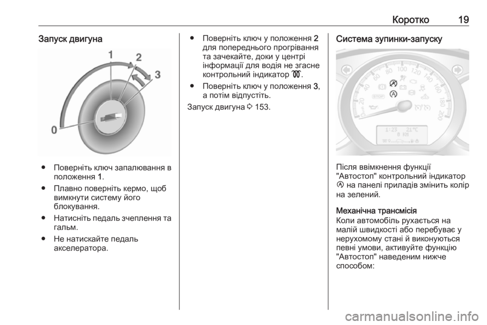 OPEL MOVANO_B 2018.5  Посібник з експлуатації (in Ukrainian) Коротко19Запуск двигуна
●Поверніть ключ запалювання в
положення  1.
● Плавно поверніть кермо, щоб вимкнути си