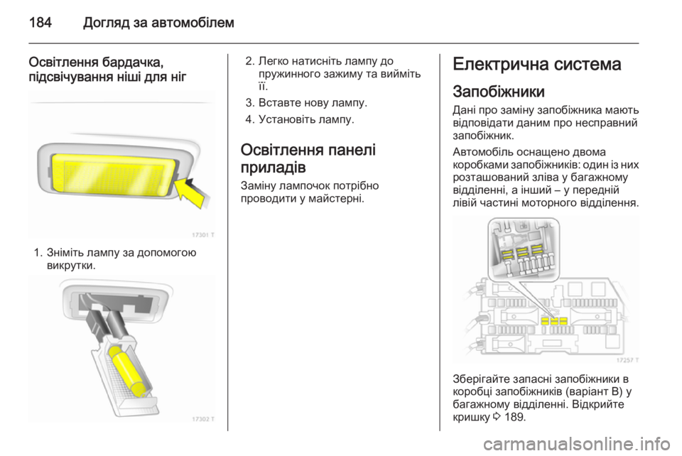 OPEL ZAFIRA B 2014  Посібник з експлуатації (in Ukrainian) 184Догляд за автомобілем
Освітлення бардачка,
підсвічування ніші для ніг
1. Зніміть лампу за допомогою викрутк