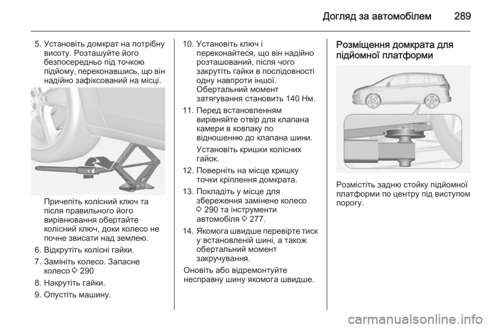 OPEL ZAFIRA C 2014 Посібник з експлуатації (in Ukrainian) Догляд за автомобілем289
5. Установіть домкрат на потрібнувисоту. Розташуйте його
безпосередньо під точкою
пі OPEL ZAFIRA C 2014 Посібник з експлуатації (in Ukrainian) Догляд за автомобілем289
5. Установіть домкрат на потрібнувисоту. Розташуйте його
безпосередньо під точкою
пі