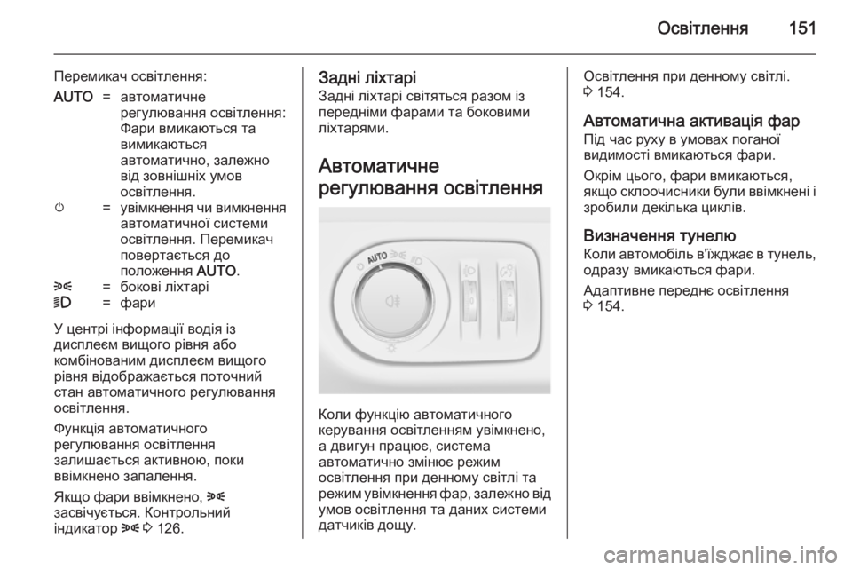 OPEL ZAFIRA C 2014.5  Посібник з експлуатації (in Ukrainian) Освітлення151
Перемикач освітлення:AUTO=автоматичне
регулювання освітлення:
Фари вмикаються та
вимикаються
ав