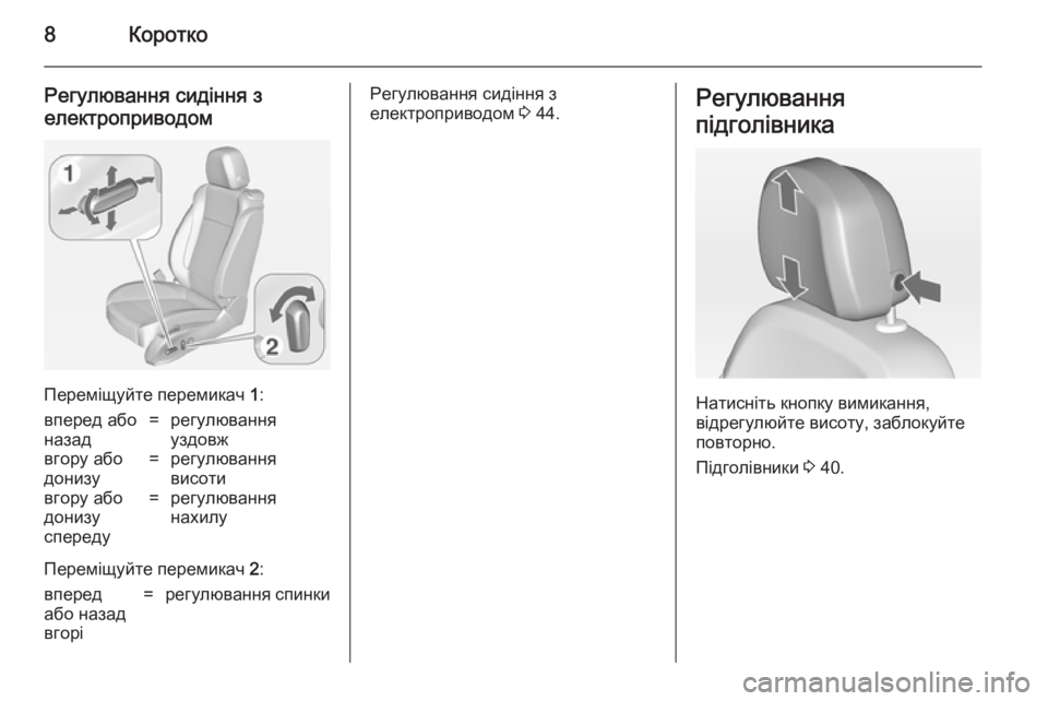 OPEL ZAFIRA C 2014.5  Посібник з експлуатації (in Ukrainian) 8Коротко
Регулювання сидіння з
електроприводом
Переміщуйте перемикач  1:
вперед або
назад=регулювання
уздовж