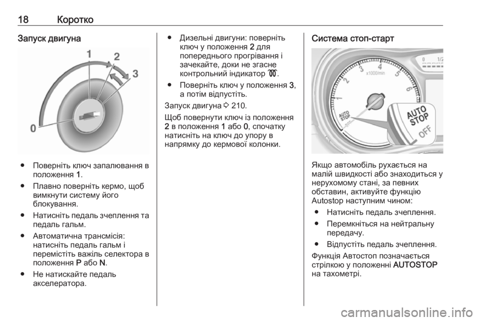 OPEL ZAFIRA C 2019  Посібник з експлуатації (in Ukrainian) 18КороткоЗапуск двигуна
●Поверніть ключ запалювання в
положення  1.
● Плавно поверніть кермо, щоб вимкнути си