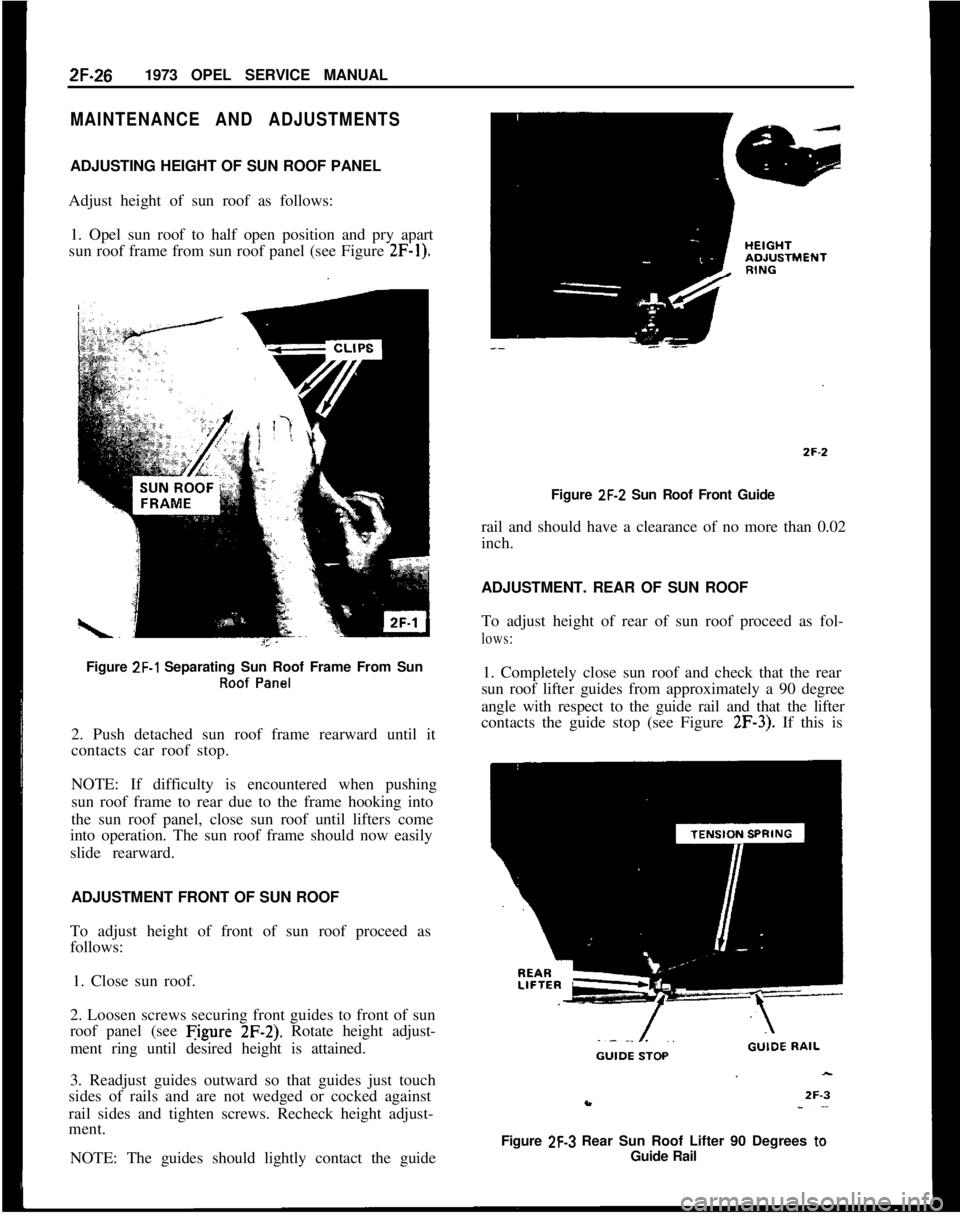 OPEL 1900 1973 Service Manual 2F-261973 OPEL SERVICE MANUALMAINTENANCE AND ADJUSTMENTSADJUSTING HEIGHT OF SUN ROOF PANEL
Adjust height of sun roof as follows:
1. Opel sun roof to half open position and pry apart
sun roof frame fro OPEL 1900 1973 Service Manual 2F-261973 OPEL SERVICE MANUALMAINTENANCE AND ADJUSTMENTSADJUSTING HEIGHT OF SUN ROOF PANEL
Adjust height of sun roof as follows:
1. Opel sun roof to half open position and pry apart
sun roof frame fro
