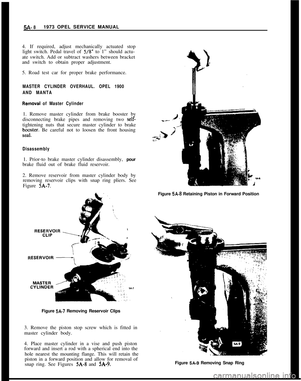 OPEL 1900 1973 Service Manual 5A- 81973 OPEL SERVICE MANUAL
4. If required, adjust mechanically actuated stop
light switch. Pedal travel of 5/S” to 1” should actu-
ate switch. Add or subtract washers between bracket
and switch OPEL 1900 1973 Service Manual 5A- 81973 OPEL SERVICE MANUAL
4. If required, adjust mechanically actuated stop
light switch. Pedal travel of 5/S” to 1” should actu-
ate switch. Add or subtract washers between bracket
and switch