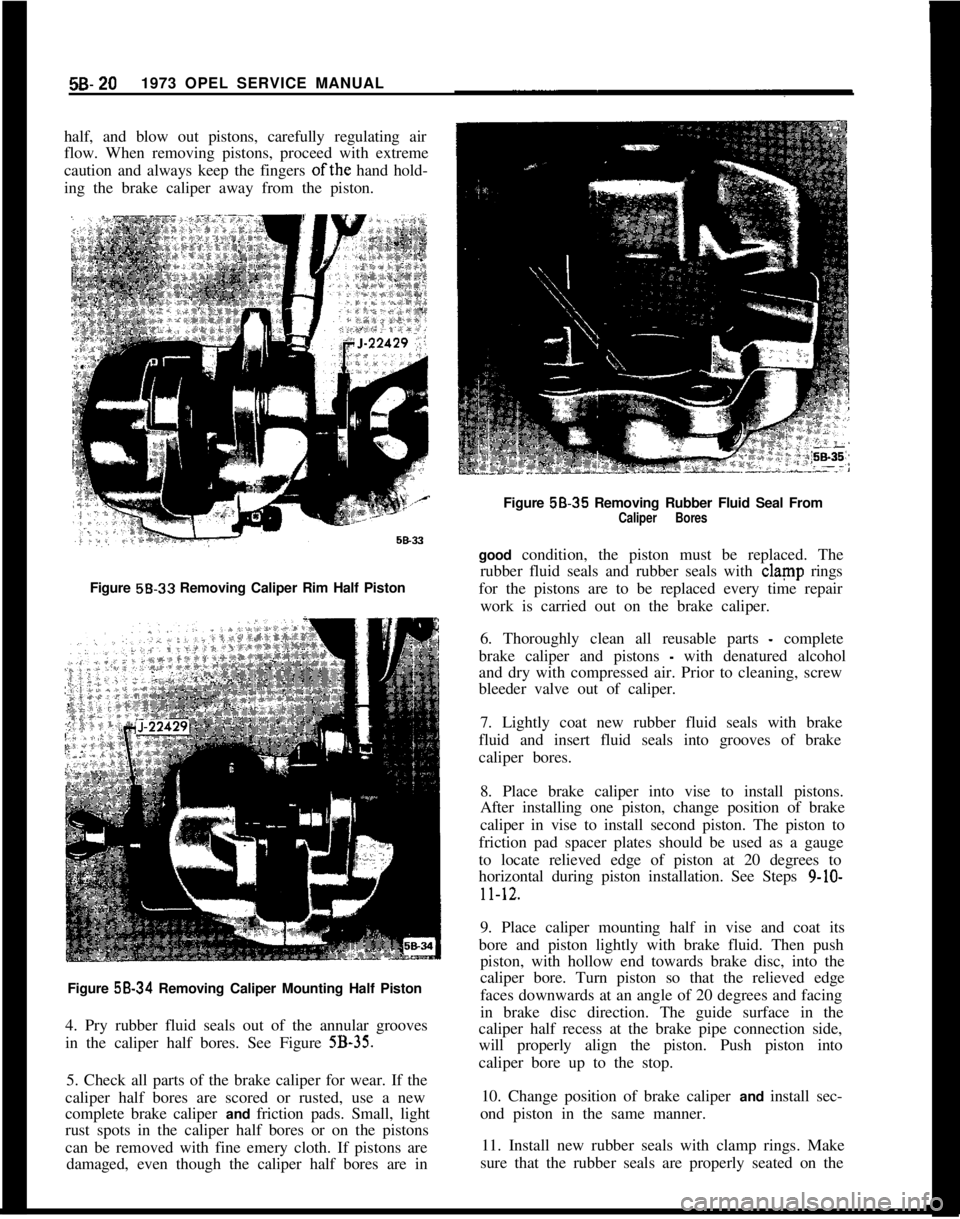 OPEL 1900 1973 Service Manual 58.201973 OPEL SERVICE MANUAL
half, and blow out pistons, carefully regulating air
flow. When removing pistons, proceed with extreme
caution and always keep the fingers ofthe hand hold-
ing the brake OPEL 1900 1973 Service Manual 58.201973 OPEL SERVICE MANUAL
half, and blow out pistons, carefully regulating air
flow. When removing pistons, proceed with extreme
caution and always keep the fingers ofthe hand hold-
ing the brake