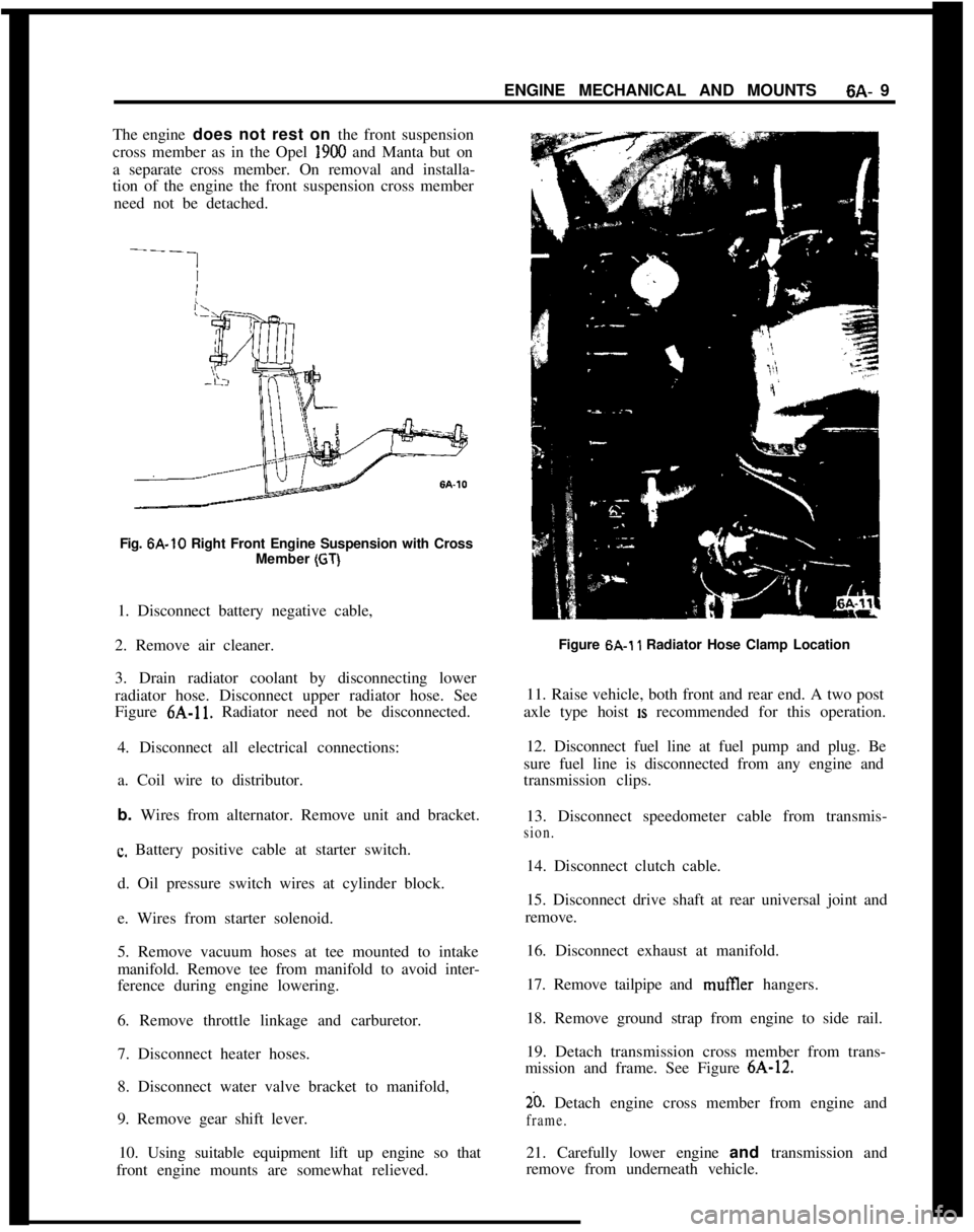 OPEL 1900 1973  Service Manual ENGINE MECHANICAL AND MOUNTS6A- 9
The engine does not rest on the front suspension
cross member as in the Opel 1900 and Manta but on
a separate cross member. On removal and installa-
tion of the engin