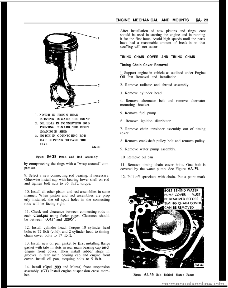 OPEL 1900 1973  Service Manual ENGINE MECHANICAL AND MOUNTS6A- 231. NOTCH IN PISTON HEAD
POINTING TOWARD THE FRONT
2. OIL HOLE IN CONNECTING ROD
POINTING TOWARD THE RIGHT
(MANIFOLD SIDE)
3. NOTCH IN CONNECTING ROD
CAP POINTING TOWA
