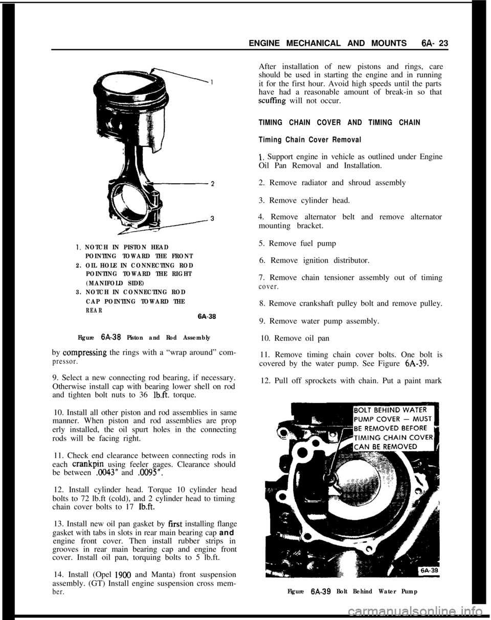 OPEL 1900 1973 Owners Guide ENGINE MECHANICAL AND MOUNTS6A- 231. NOTCH IN PISTON HEAD
POINTING TOWARD THE FRONT
2. OIL HOLE IN CONNECTING ROD
POINTING TOWARD THE RIGHT
(MANIFOLD SIDE)
3. NOTCH IN CONNECTING ROD
CAP POINTING TOWA OPEL 1900 1973 Owners Guide ENGINE MECHANICAL AND MOUNTS6A- 231. NOTCH IN PISTON HEAD
POINTING TOWARD THE FRONT
2. OIL HOLE IN CONNECTING ROD
POINTING TOWARD THE RIGHT
(MANIFOLD SIDE)
3. NOTCH IN CONNECTING ROD
CAP POINTING TOWA