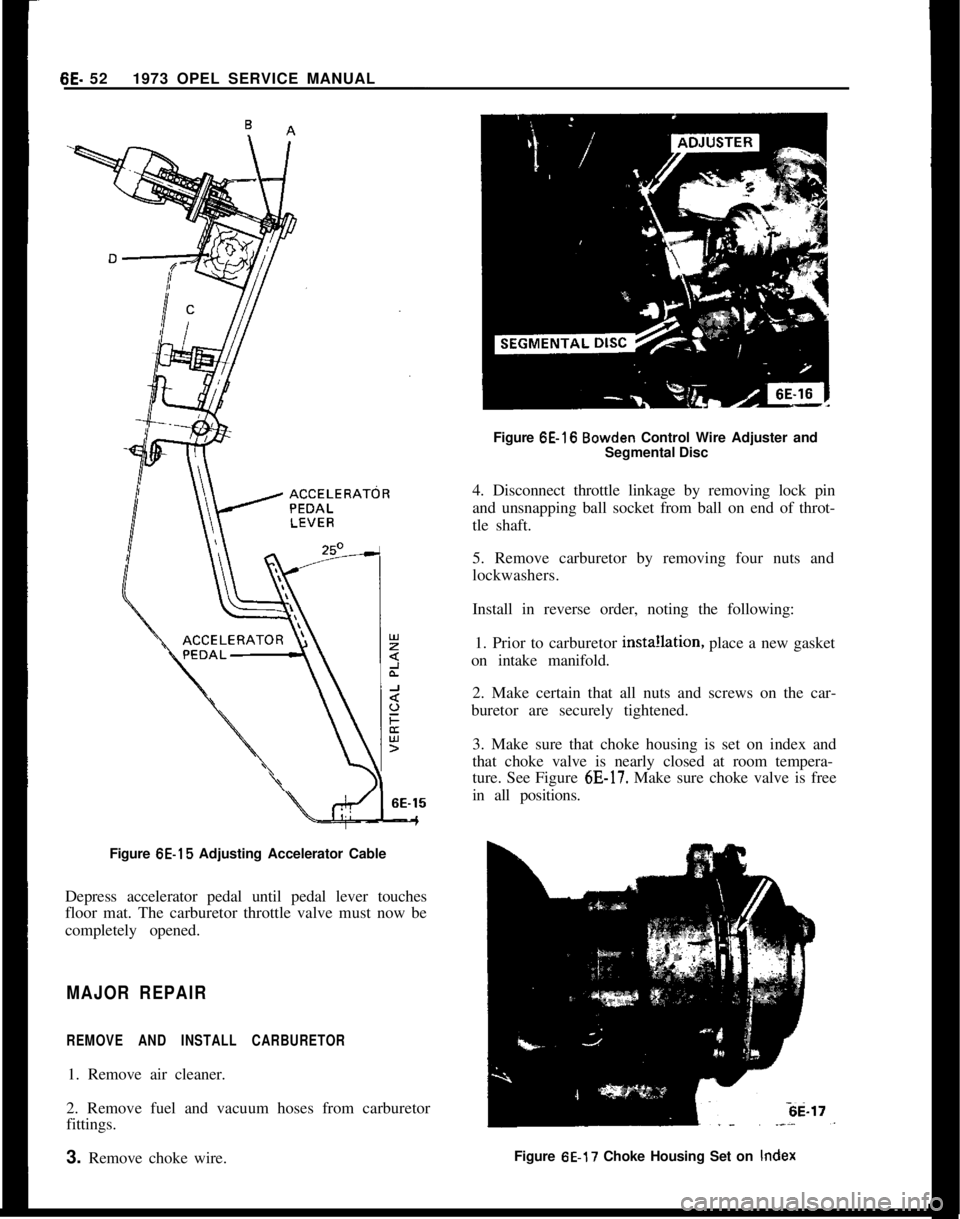 OPEL 1900 1973 Service Manual 6E. 521973 OPEL SERVICE MANUAL
Figure 6E-15 Adjusting Accelerator Cable
Depress accelerator pedal until pedal lever touches
floor mat. The carburetor throttle valve must now be
completely opened.MAJOR OPEL 1900 1973 Service Manual 6E. 521973 OPEL SERVICE MANUAL
Figure 6E-15 Adjusting Accelerator Cable
Depress accelerator pedal until pedal lever touches
floor mat. The carburetor throttle valve must now be
completely opened.MAJOR