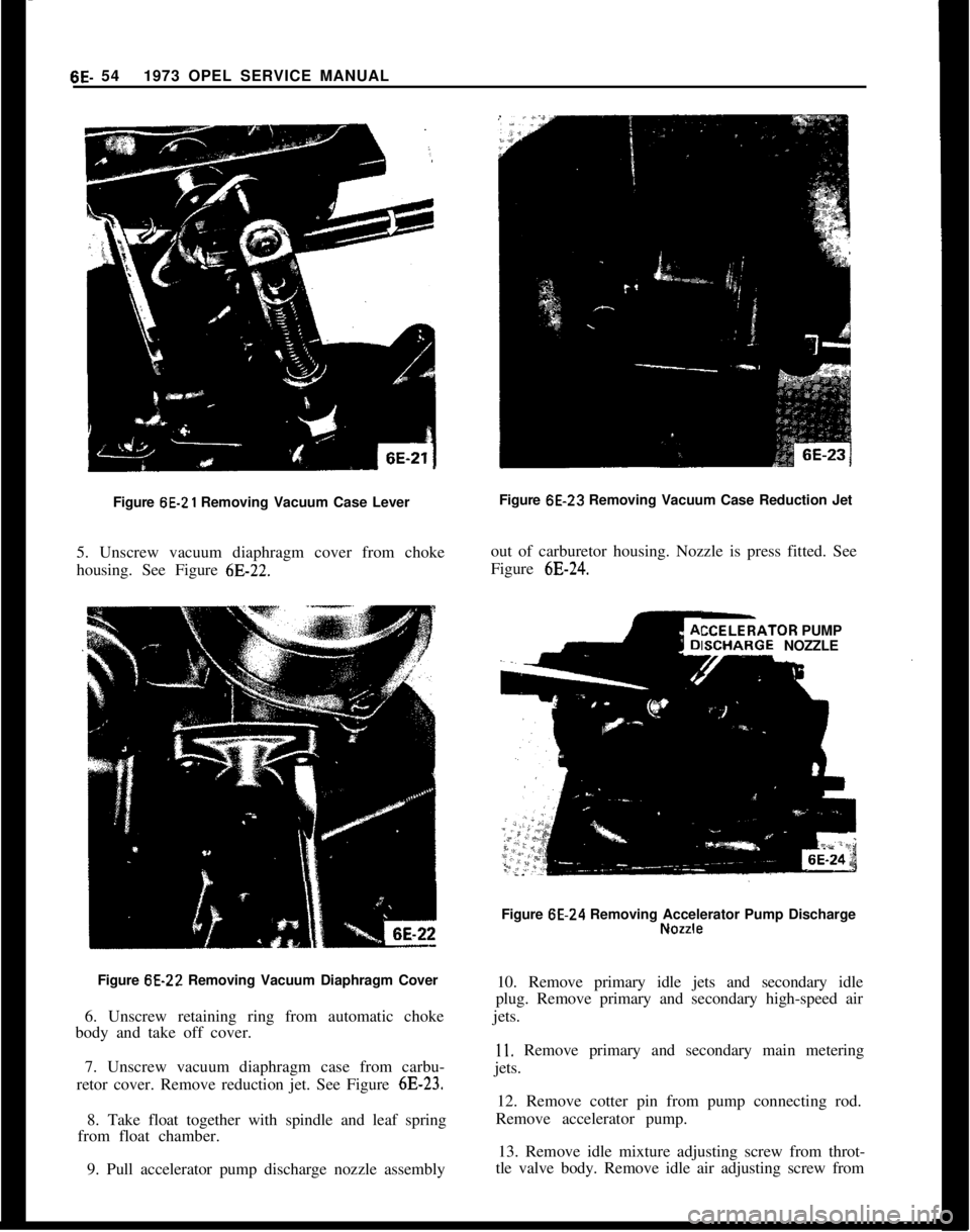 OPEL 1900 1973 Service Manual 6E- 541973 OPEL SERVICE MANUAL
Figure 6E-21 Removing Vacuum Case Lever
5. Unscrew vacuum diaphragm cover from choke
housing. See Figure
6E-22.Figure 6E-22 Removing Vacuum Diaphragm Cover
6. Unscrew r OPEL 1900 1973 Service Manual 6E- 541973 OPEL SERVICE MANUAL
Figure 6E-21 Removing Vacuum Case Lever
5. Unscrew vacuum diaphragm cover from choke
housing. See Figure
6E-22.Figure 6E-22 Removing Vacuum Diaphragm Cover
6. Unscrew r