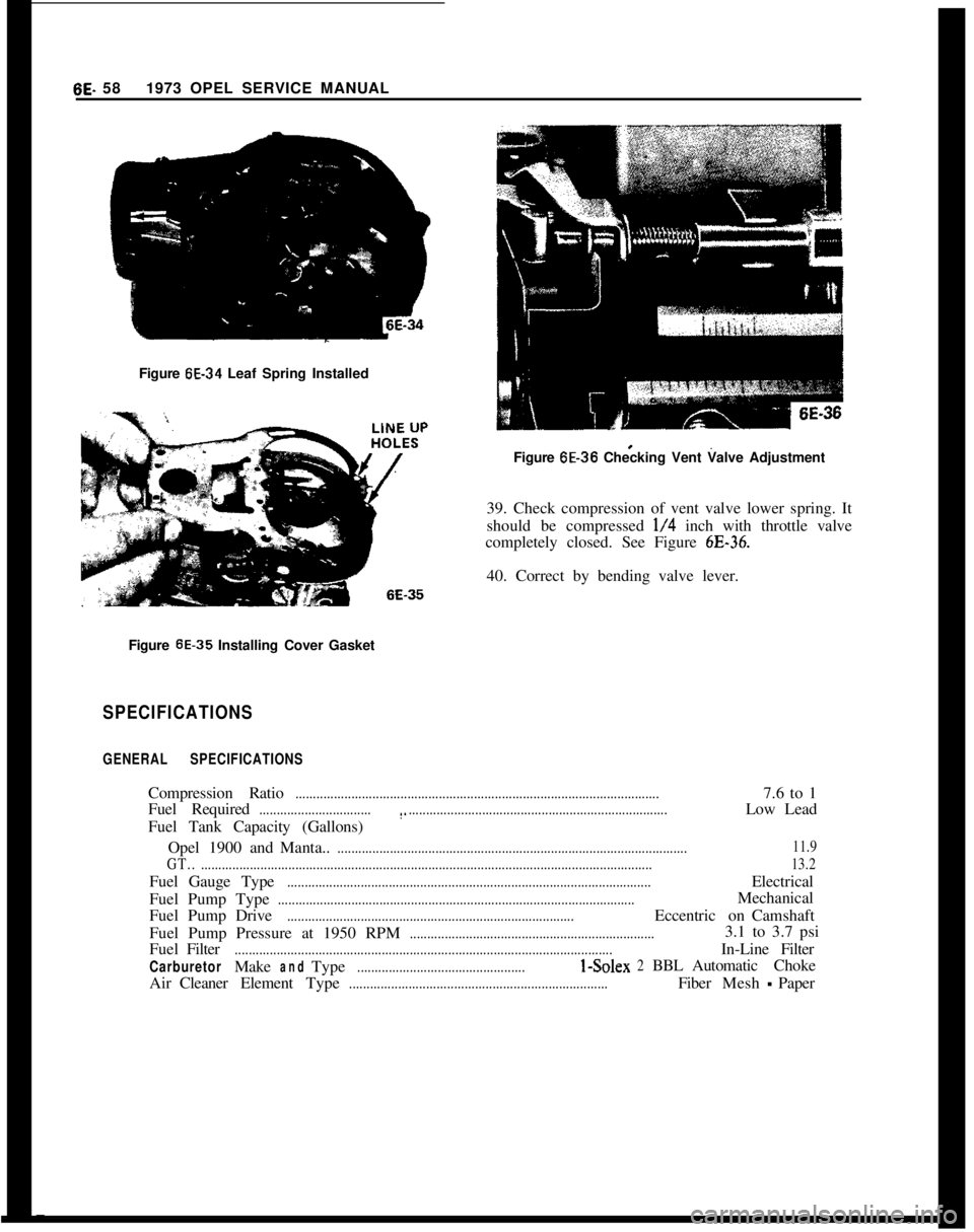 OPEL 1900 1973 Service Manual 6E- 581973 OPEL SERVICE MANUAL
Figure 6E-34 Leaf Spring Installed
1 6E-36
Figure 6E-36 Checking Vent Valve Adjustment
39. Check compression of vent valve lower spring. It
should be compressed
l/4 inc OPEL 1900 1973 Service Manual 6E- 581973 OPEL SERVICE MANUAL
Figure 6E-34 Leaf Spring Installed
1 6E-36
Figure 6E-36 Checking Vent Valve Adjustment
39. Check compression of vent valve lower spring. It
should be compressed
l/4 inc