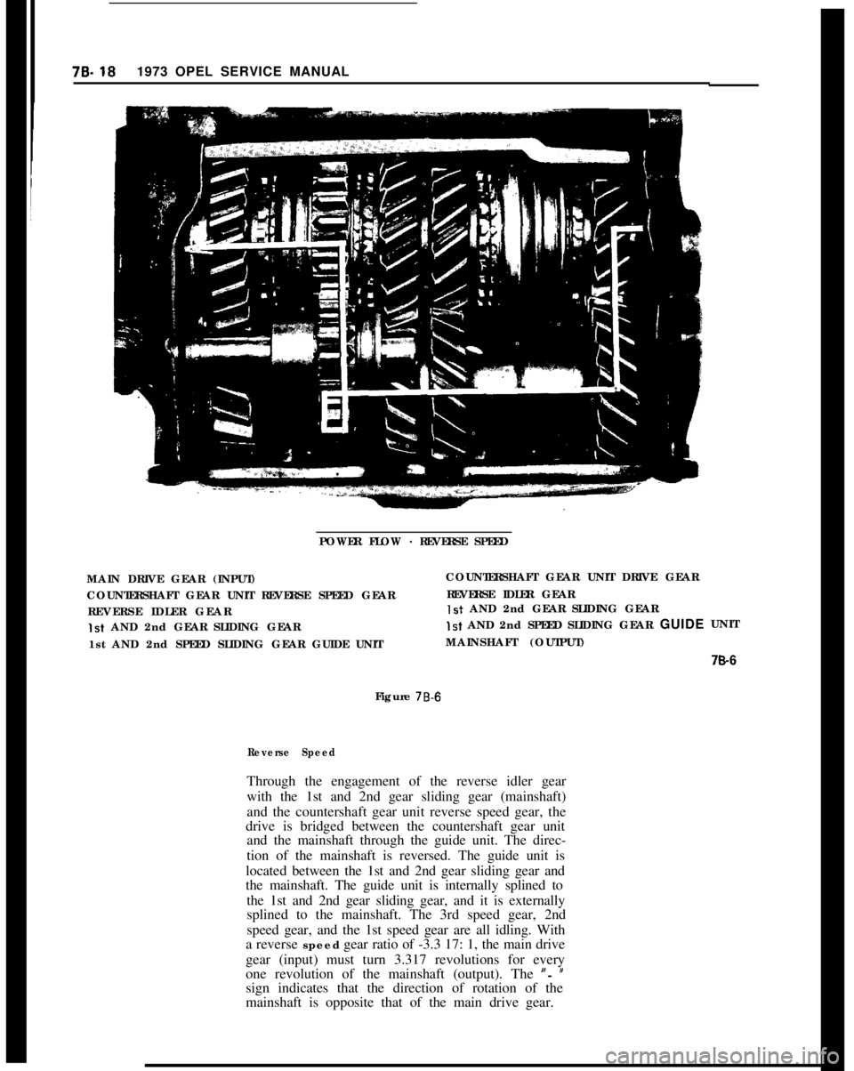 OPEL 1900 1973 Service Manual 78.181973 OPEL SERVICE MANUAL
POWER FLOW
- REVERSE SPEED
MAIN DRIVE GEAR (INPUT)COUNTERSHAFT GEAR UNIT DRIVE GEAR
COUNTERSHAFT GEAR UNIT REVERSE SPEED GEARREVERSE IDLER GEAR
REVERSE IDLER GEAR
Is+ AN OPEL 1900 1973 Service Manual 78.181973 OPEL SERVICE MANUAL
POWER FLOW
- REVERSE SPEED
MAIN DRIVE GEAR (INPUT)COUNTERSHAFT GEAR UNIT DRIVE GEAR
COUNTERSHAFT GEAR UNIT REVERSE SPEED GEARREVERSE IDLER GEAR
REVERSE IDLER GEAR
Is+ AN