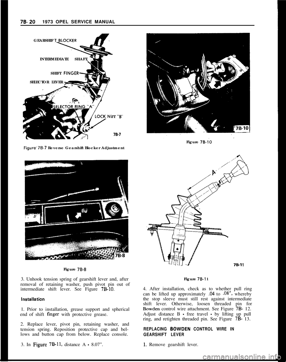 OPEL 1900 1973 Service Manual 76.201973 OPEL SERVICE MANUAL
GEARSHIF
INTERMEDIATE SHAFT,
.SHIFT
FINGER1SELECTOR LEVER
JT “B’
78-7Figure’7B.7 Reverse Gearshift Blocker Adjustment
Figure
78-B3. Unhook tension spring of gears OPEL 1900 1973 Service Manual 76.201973 OPEL SERVICE MANUAL
GEARSHIF
INTERMEDIATE SHAFT,
.SHIFT
FINGER1SELECTOR LEVER
JT “B’
78-7Figure’7B.7 Reverse Gearshift Blocker Adjustment
Figure
78-B3. Unhook tension spring of gears