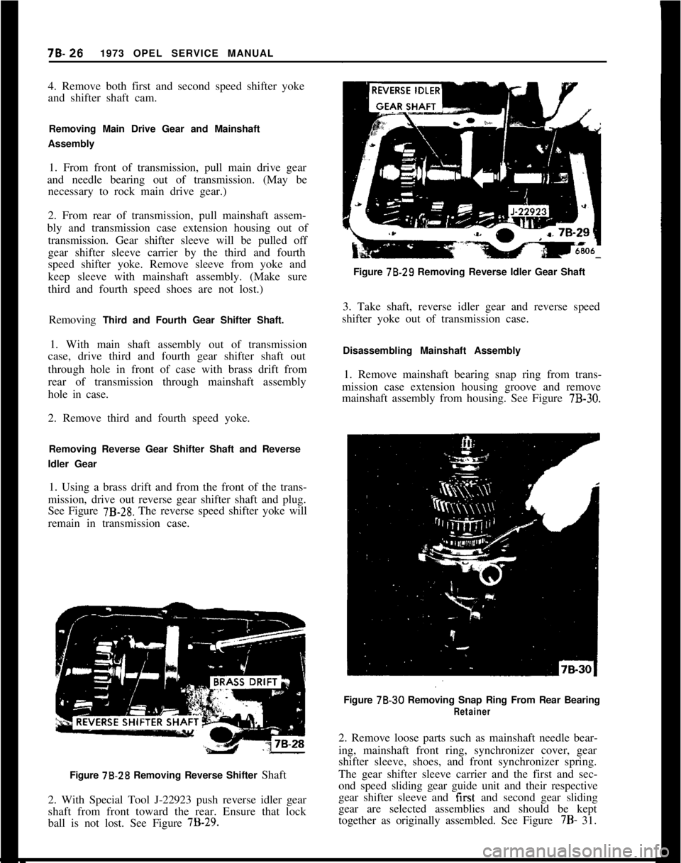 OPEL 1900 1973 Service Manual 78.261973 OPEL SERVICE MANUAL
4. Remove both first and second speed shifter yoke
and shifter shaft cam.
Removing Main Drive Gear and Mainshaft
Assembly
1. From front of transmission, pull main drive g OPEL 1900 1973 Service Manual 78.261973 OPEL SERVICE MANUAL
4. Remove both first and second speed shifter yoke
and shifter shaft cam.
Removing Main Drive Gear and Mainshaft
Assembly
1. From front of transmission, pull main drive g