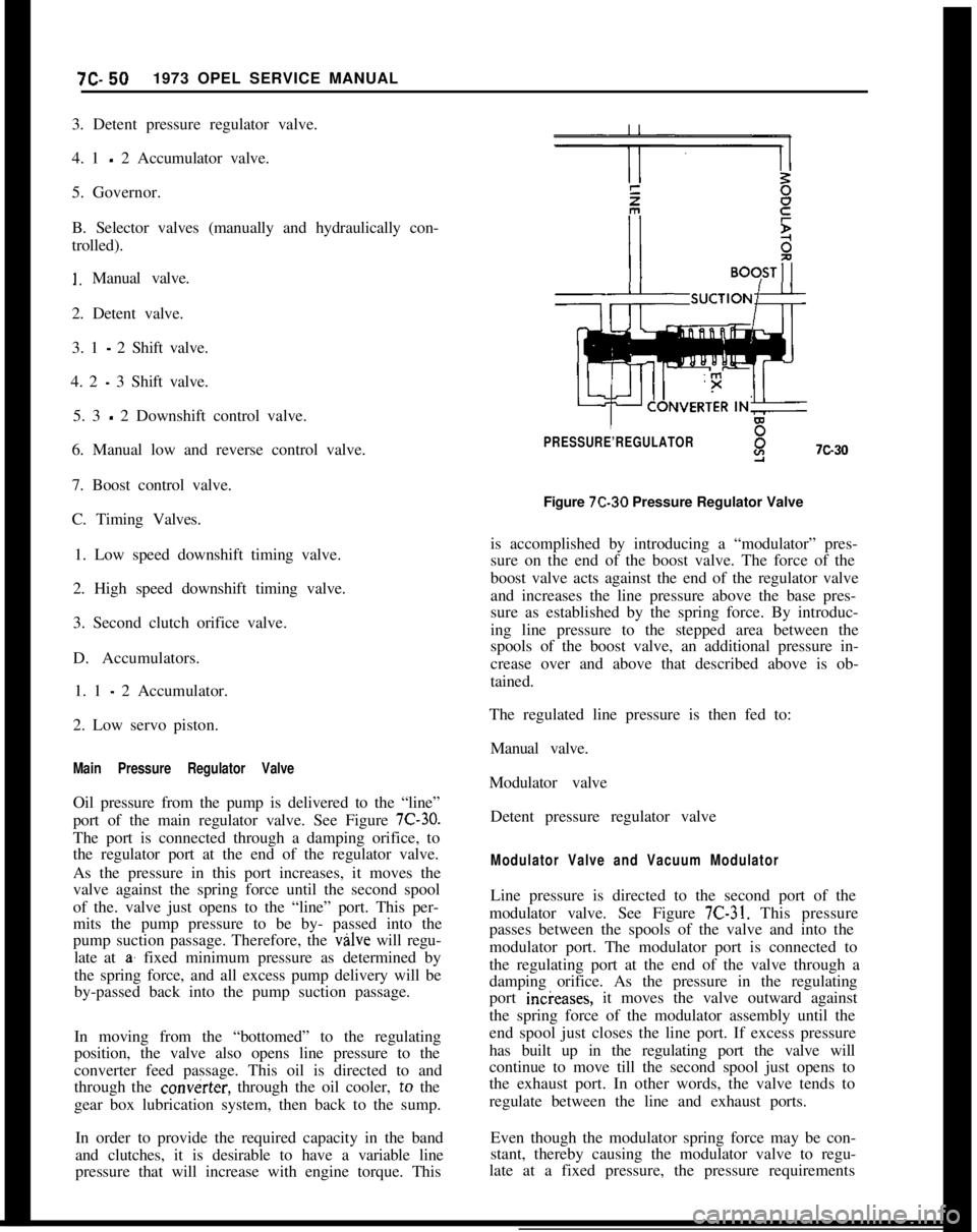 OPEL 1900 1973  Service Manual 712.501973 OPEL SERVICE MANUAL
3. Detent pressure regulator valve.
4. 1 - 2 Accumulator valve.
5. Governor.
B. Selector valves (manually and hydraulically con-
trolled).
I. Manual valve.
2. Detent val