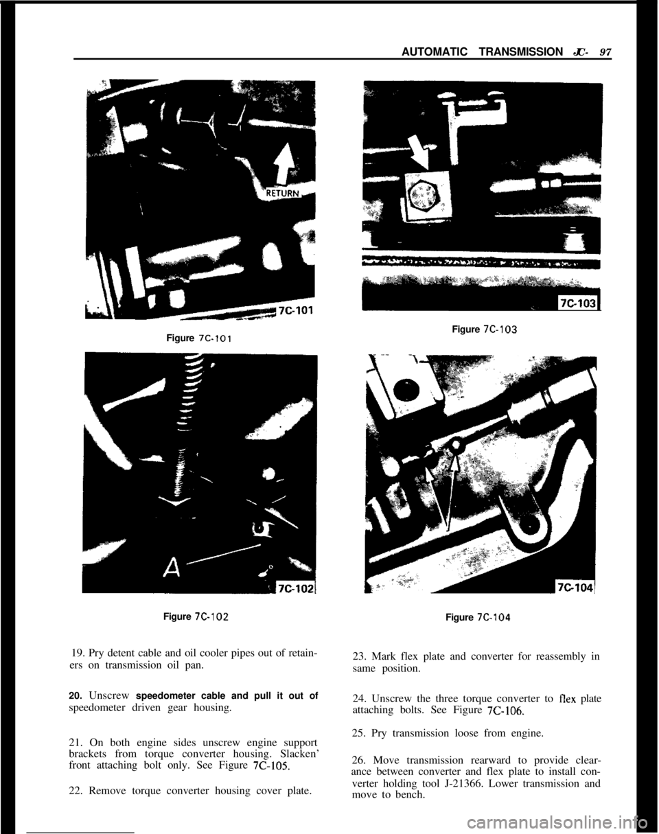 OPEL 1900 1973  Service Manual AUTOMATIC TRANSMISSION JC- 97
Figure 7C-101Figure 7C-103
Figure 7C-102
19. Pry detent cable and oil cooler pipes out of retain-
ers on transmission oil pan.
20. Unscrew speedometer cable and pull it o