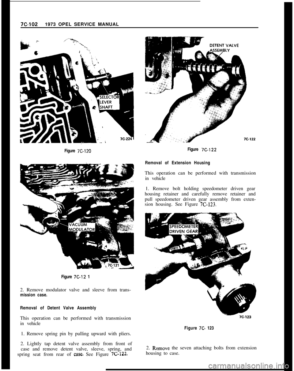 OPEL 1900 1973 Service Manual 7C-1021973 OPEL SERVICE MANUAL
Figure 7C-120Figure 7C-122
Figure 7C-12 1
2. Remove modulator valve and sleeve from trans-
mission case.
Removal of Detent Valve Assembly
This operation can be performed OPEL 1900 1973 Service Manual 7C-1021973 OPEL SERVICE MANUAL
Figure 7C-120Figure 7C-122
Figure 7C-12 1
2. Remove modulator valve and sleeve from trans-
mission case.
Removal of Detent Valve Assembly
This operation can be performed