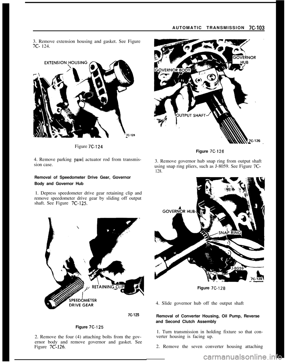 OPEL 1900 1973 Service Manual AUTOMATIC TRANSMISSION 712-1033. Remove extension housing and gasket. See Figure7C- 124.
Figure 7C-124
4. Remove parking
paw1 actuator rod from transmis-
sion case.
Removal of Speedometer Drive Gear, OPEL 1900 1973 Service Manual AUTOMATIC TRANSMISSION 712-1033. Remove extension housing and gasket. See Figure7C- 124.
Figure 7C-124
4. Remove parking
paw1 actuator rod from transmis-
sion case.
Removal of Speedometer Drive Gear,