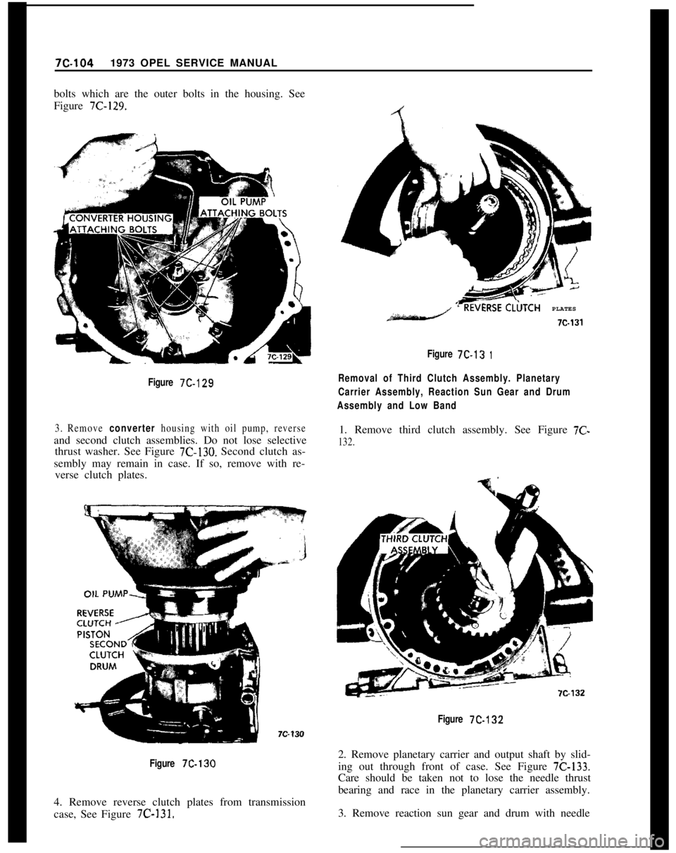 OPEL 1900 1973 Service Manual 7C-1041973 OPEL SERVICE MANUAL
bolts which are the outer bolts in the housing. See
Figure 7C-129.
Figure 7C-129
3. Remove converter housing with oil pump, reverseand second clutch assemblies. Do not l OPEL 1900 1973 Service Manual 7C-1041973 OPEL SERVICE MANUAL
bolts which are the outer bolts in the housing. See
Figure 7C-129.
Figure 7C-129
3. Remove converter housing with oil pump, reverseand second clutch assemblies. Do not l
