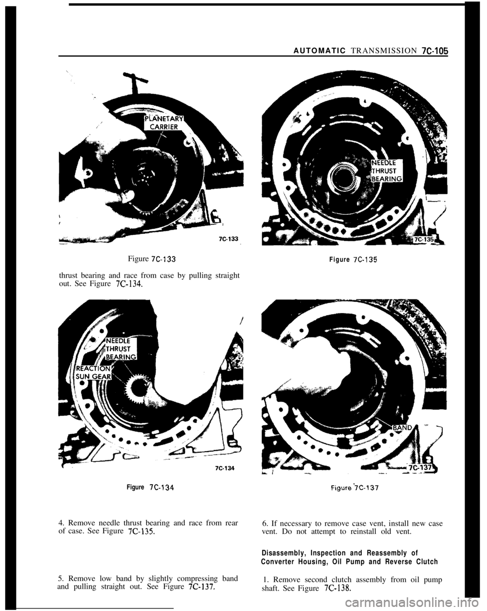 OPEL 1900 1973 Service Manual AUTOMATIC TRANSMISSION 7C-105
Figure 7C-133thrust bearing and race from case by pulling straight
out. See Figure
7C-134.Figure
7C-135Figure
7C-1344. Remove needle thrust bearing and race from rear
OPEL 1900 1973 Service Manual AUTOMATIC TRANSMISSION 7C-105
Figure 7C-133thrust bearing and race from case by pulling straight
out. See Figure
7C-134.Figure
7C-135Figure
7C-1344. Remove needle thrust bearing and race from rear