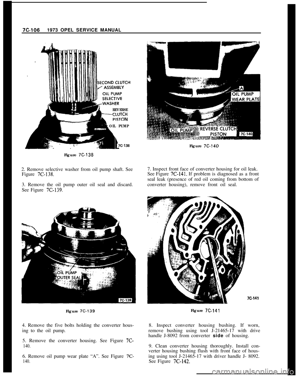 OPEL 1900 1973 Service Manual 7C-1061973 OPEL SERVICE MANUAL
Figure 7C-138
!LREVERSEZH
)N
OIL PUMP
t7c-1382. Remove selective washer from oil pump shaft. See
Figure
7C-138.3. Remove the oil pump outer oil seal and discard.
See Fi OPEL 1900 1973 Service Manual 7C-1061973 OPEL SERVICE MANUAL
Figure 7C-138
!LREVERSEZH
)N
OIL PUMP
t7c-1382. Remove selective washer from oil pump shaft. See
Figure
7C-138.3. Remove the oil pump outer oil seal and discard.
See Fi
