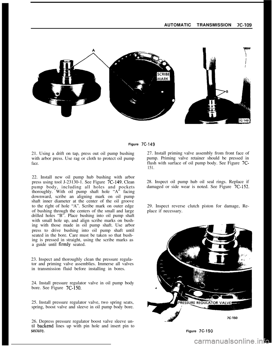 OPEL 1900 1973 Service Manual AUTOMATIC TRANSMISSION 7C-109
Figure 7C-149
21. Using a drift on tap, press out oil pump bushing
with arbor press. Use rag or cloth to protect oil pumpface.22. Install new oil pump hub bushing with ar OPEL 1900 1973 Service Manual AUTOMATIC TRANSMISSION 7C-109
Figure 7C-149
21. Using a drift on tap, press out oil pump bushing
with arbor press. Use rag or cloth to protect oil pumpface.22. Install new oil pump hub bushing with ar