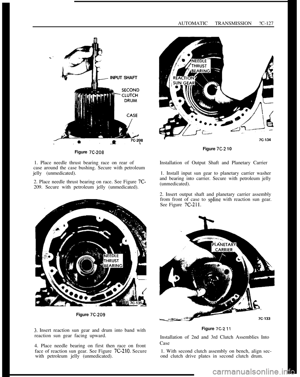 OPEL 1900 1973 Service Manual AUTOMATIC TRANSMISSION ?C-127
INPUT SHAFT
Figure 7C-208
1. Place needle thrust bearing race on rear of
case around the case bushing. Secure with petroleum
jelly (unmedicated).
2. Place needle thrust b OPEL 1900 1973 Service Manual AUTOMATIC TRANSMISSION ?C-127
INPUT SHAFT
Figure 7C-208
1. Place needle thrust bearing race on rear of
case around the case bushing. Secure with petroleum
jelly (unmedicated).
2. Place needle thrust b