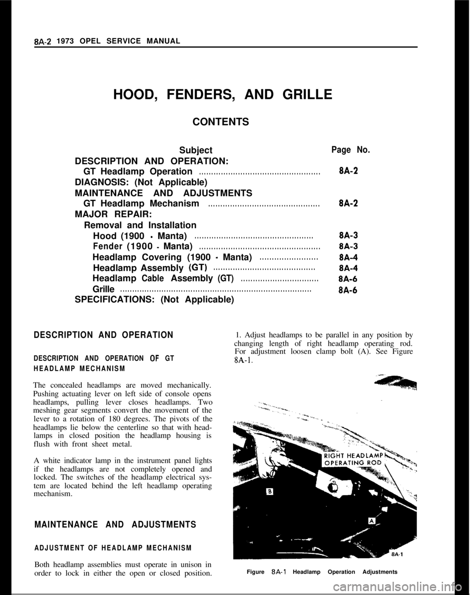 OPEL 1900 1973 Service Manual 8A-2 1973 OPEL SERVICE MANUAL
HOOD, FENDERS, AND GRILLE
CONTENTS
Subject
DESCRIPTION AND OPERATION:
GTHeadlampOperation. . . . . . . . . . . . . . . . . . . . . . . . . . . . . . . . . . . . . . . . . OPEL 1900 1973 Service Manual 8A-2 1973 OPEL SERVICE MANUAL
HOOD, FENDERS, AND GRILLE
CONTENTS
Subject
DESCRIPTION AND OPERATION:
GTHeadlampOperation. . . . . . . . . . . . . . . . . . . . . . . . . . . . . . . . . . . . . . . . .