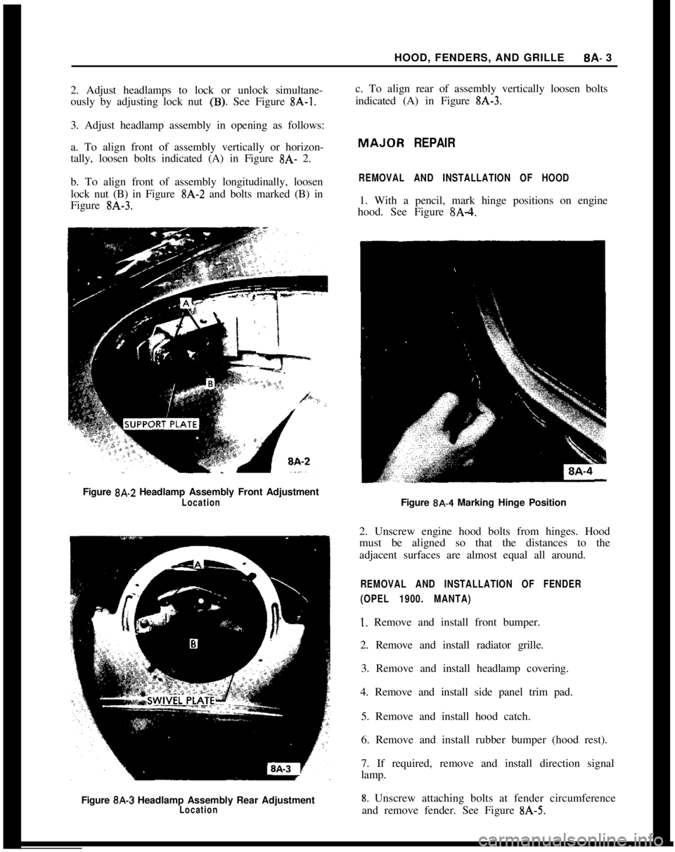 OPEL 1900 1973 Service Manual HOOD, FENDERS, AND GRILLE8A- 3
2. Adjust headlamps to lock or unlock simultane-
ously by adjusting lock nut (B). See Figure EA-1.3. Adjust headlamp assembly in opening as follows:
a. To align front of OPEL 1900 1973 Service Manual HOOD, FENDERS, AND GRILLE8A- 3
2. Adjust headlamps to lock or unlock simultane-
ously by adjusting lock nut (B). See Figure EA-1.3. Adjust headlamp assembly in opening as follows:
a. To align front of