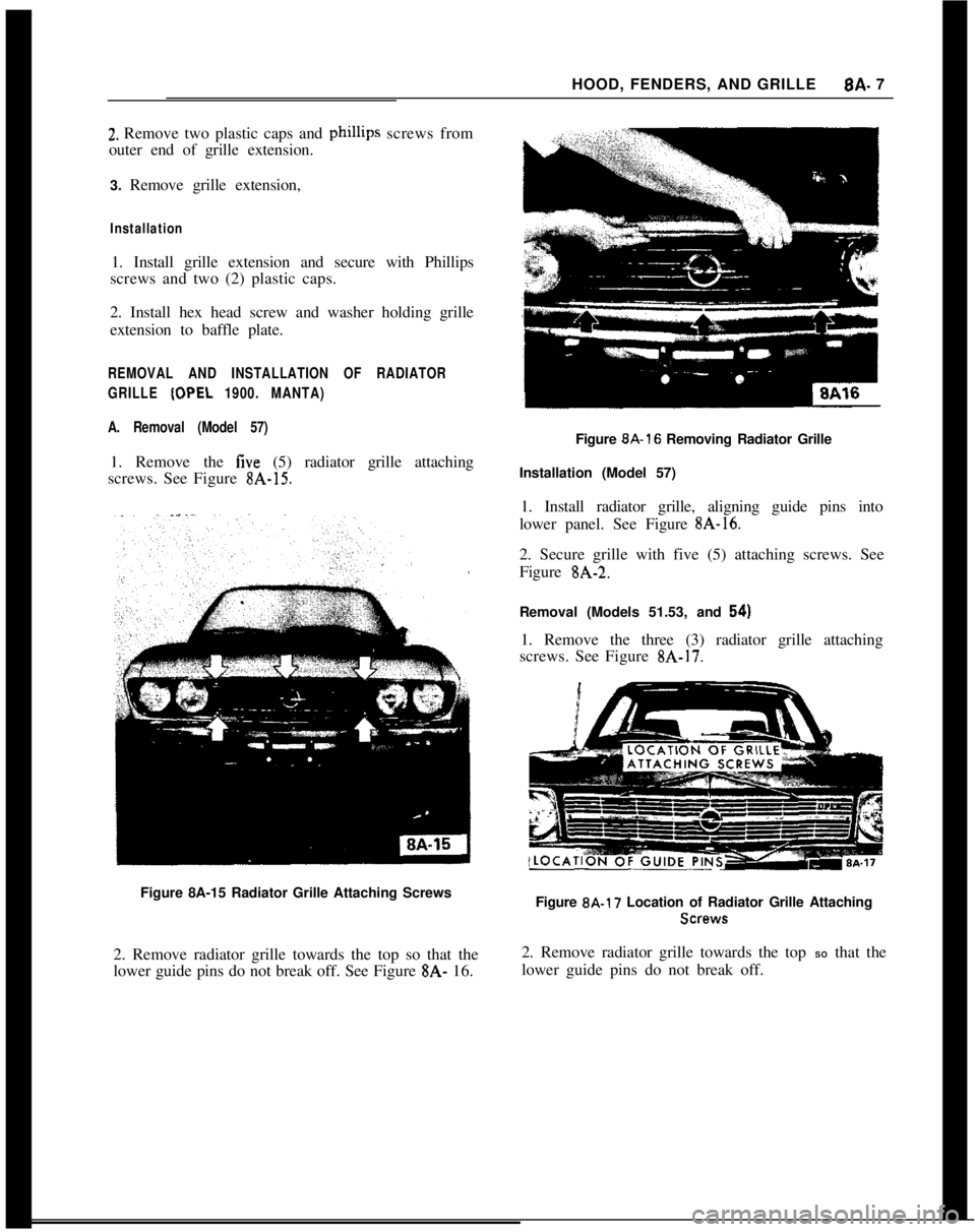 OPEL 1900 1973 Service Manual HOOD, FENDERS, AND GRILLE8A- 72. Remove two plastic caps and phillips screws from
outer end of grille extension.
3. Remove grille extension,
Installation1. Install grille extension and secure with Phi OPEL 1900 1973 Service Manual HOOD, FENDERS, AND GRILLE8A- 72. Remove two plastic caps and phillips screws from
outer end of grille extension.
3. Remove grille extension,
Installation1. Install grille extension and secure with Phi