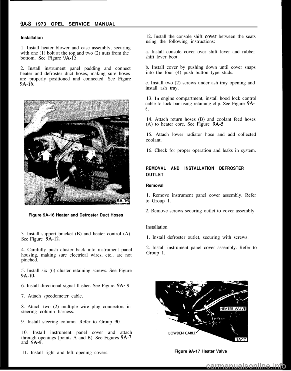 OPEL 1900 1973 Workshop Manual 9A-8 1973 OPEL SERVICE MANUAL
Installation
1. Install heater blower and case assembly, securing
with one (1) bolt at the top and two (2) nuts from the
bottom. See Figure
9A-15.
2. Install instrument OPEL 1900 1973 Workshop Manual 9A-8 1973 OPEL SERVICE MANUAL
Installation
1. Install heater blower and case assembly, securing
with one (1) bolt at the top and two (2) nuts from the
bottom. See Figure
9A-15.
2. Install instrument