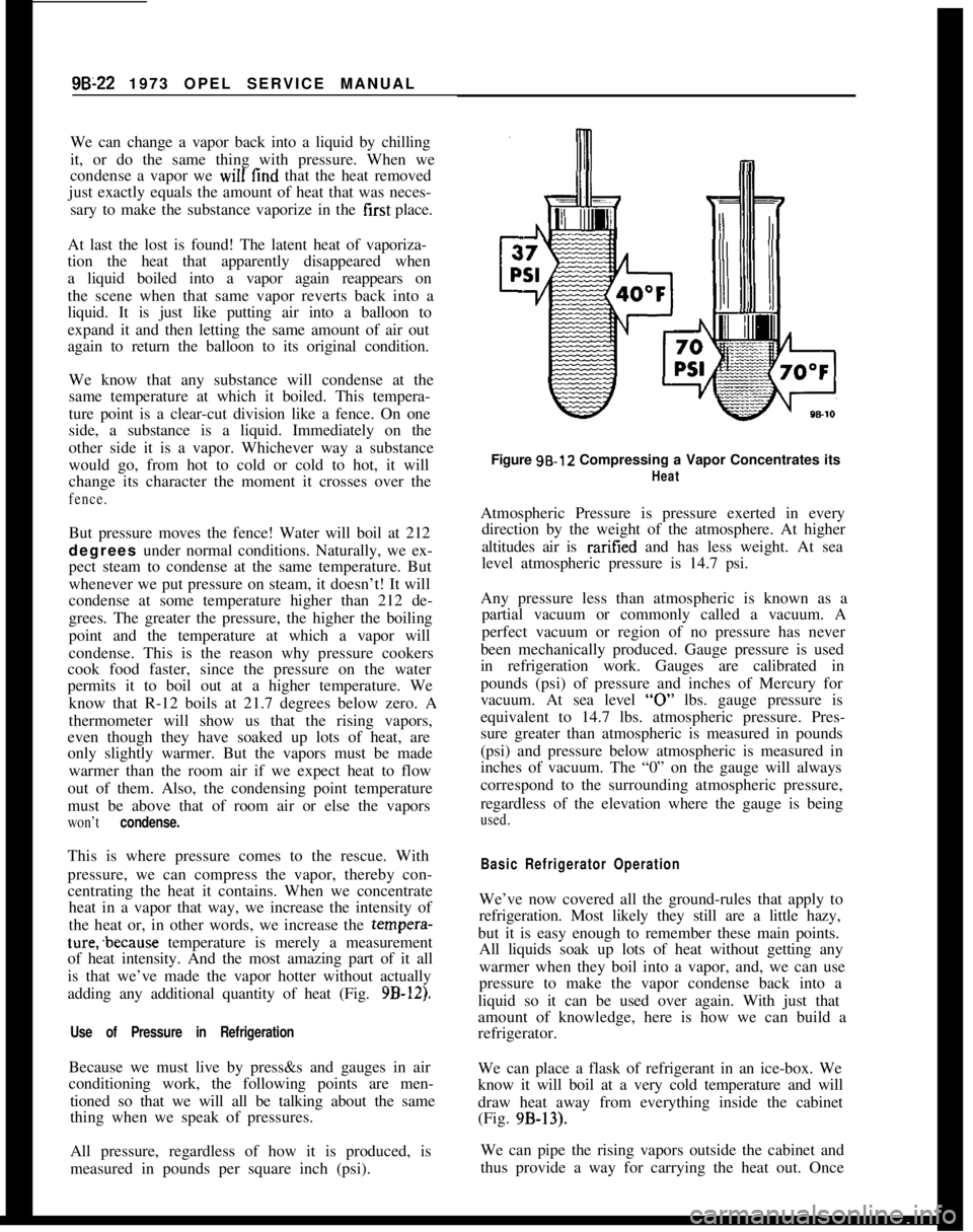 OPEL 1900 1973 Service Manual 9B-22 1973 OPEL SERVICE MANUAL
We can change a vapor back into a liquid by chilling
it, or do the same thing with pressure. When we
condense a vapor we will find that the heat removed
just exactly equ OPEL 1900 1973 Service Manual 9B-22 1973 OPEL SERVICE MANUAL
We can change a vapor back into a liquid by chilling
it, or do the same thing with pressure. When we
condense a vapor we will find that the heat removed
just exactly equ